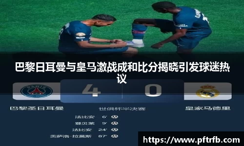 巴黎日耳曼与皇马激战成和比分揭晓引发球迷热议